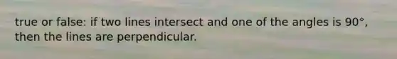 true or false: if two lines intersect and one of the angles is 90°, then the lines are perpendicular.