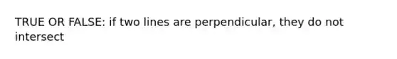 TRUE OR FALSE: if two lines are perpendicular, they do not intersect