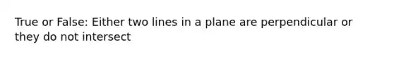 True or False: Either two lines in a plane are perpendicular or they do not intersect