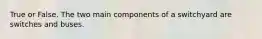 True or False. The two main components of a switchyard are switches and buses.