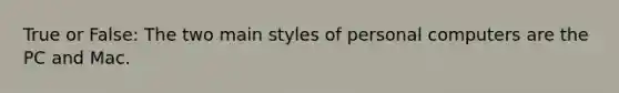 True or False: The two main styles of personal computers are the PC and Mac.