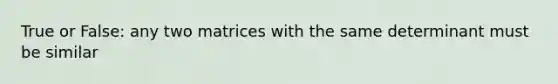 True or False: any two matrices with the same determinant must be similar