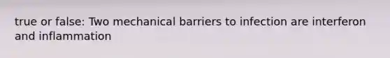 true or false: Two mechanical barriers to infection are interferon and inflammation