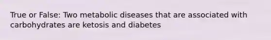 True or False: Two metabolic diseases that are associated with carbohydrates are ketosis and diabetes