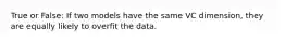 True or False: If two models have the same VC dimension, they are equally likely to overfit the data.