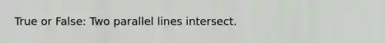 True or False: Two parallel lines intersect.