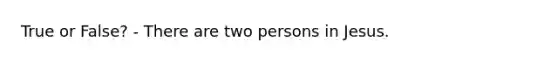 True or False? - There are two persons in Jesus.