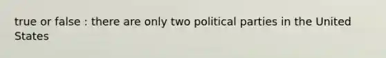 true or false : there are only two political parties in the United States