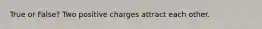 True or False? Two positive charges attract each other.