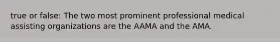 true or false: The two most prominent professional medical assisting organizations are the AAMA and the AMA.