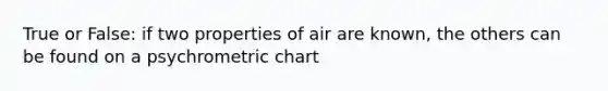 True or False: if two properties of air are known, the others can be found on a psychrometric chart