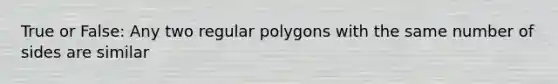 True or False: Any two regular polygons with the same number of sides are similar