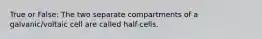 True or False: The two separate compartments of a galvanic/voltaic cell are called half-cells.