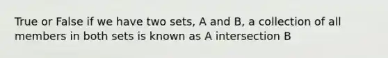 True or False if we have two sets, A and B, a collection of all members in both sets is known as A intersection B