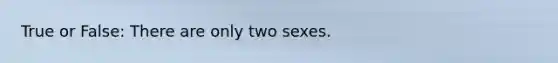 True or False: There are only two sexes.