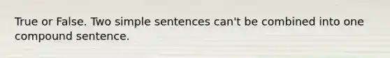 True or False. Two simple sentences can't be combined into one compound sentence.