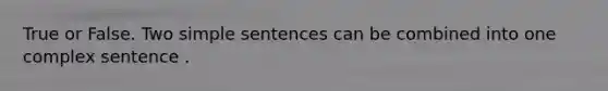 True or False. Two simple sentences can be combined into one complex sentence .