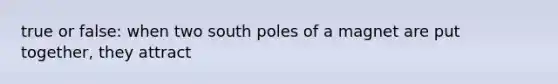 true or false: when two south poles of a magnet are put together, they attract