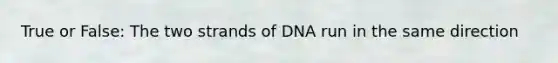 True or False: The two strands of DNA run in the same direction