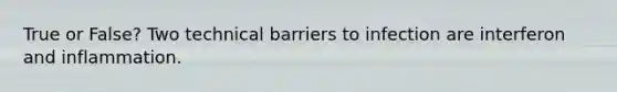 True or False? Two technical barriers to infection are interferon and inflammation.
