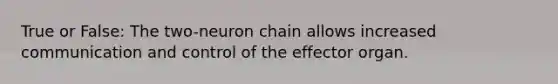 True or False: The two-neuron chain allows increased communication and control of the effector organ.