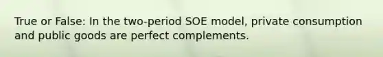 True or False: In the two-period SOE model, private consumption and public goods are perfect complements.