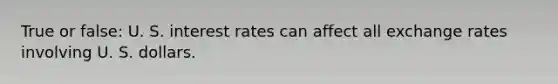 True or false: U. S. interest rates can affect all exchange rates involving U. S. dollars.
