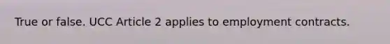 True or false. UCC Article 2 applies to employment contracts.