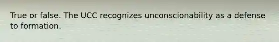 True or false. The UCC recognizes unconscionability as a defense to formation.