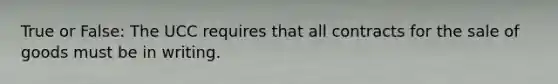 True or False: The UCC requires that all contracts for the sale of goods must be in writing.