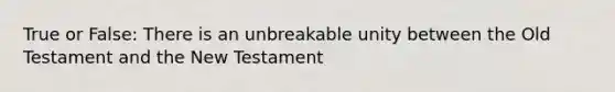 True or False: There is an unbreakable unity between the Old Testament and the New Testament