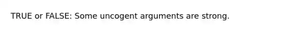 TRUE or FALSE: Some uncogent arguments are strong.