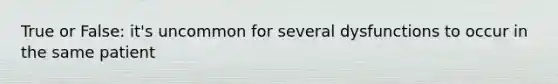 True or False: it's uncommon for several dysfunctions to occur in the same patient