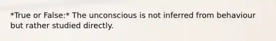 *True or False:* The unconscious is not inferred from behaviour but rather studied directly.