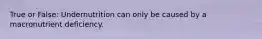 True or False: Undernutrition can only be caused by a macronutrient deficiency.