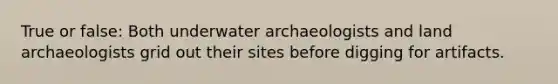 True or false: Both underwater archaeologists and land archaeologists grid out their sites before digging for artifacts.