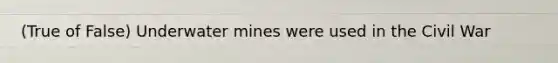 (True of False) Underwater mines were used in the Civil War