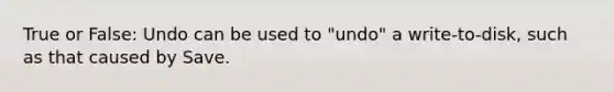 True or False: Undo can be used to "undo" a write-to-disk, such as that caused by Save.