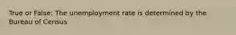 True or False: The unemployment rate is determined by the Bureau of Census