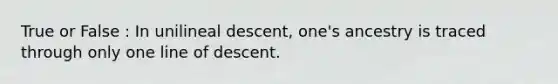 True or False : In unilineal descent, one's ancestry is traced through only one line of descent.