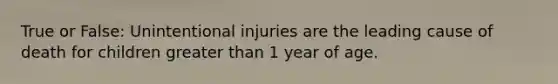 True or False: Unintentional injuries are the leading cause of death for children <a href='https://www.questionai.com/knowledge/ktgHnBD4o3-greater-than' class='anchor-knowledge'>greater than</a> 1 year of age.