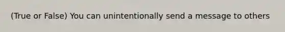 (True or False) You can unintentionally send a message to others