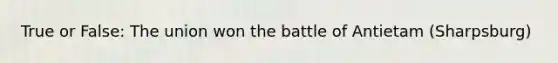 True or False: The union won the battle of Antietam (Sharpsburg)