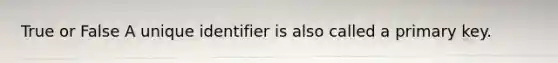 True or False A unique identifier is also called a primary key.