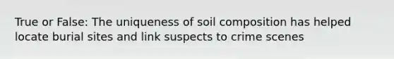 True or False: The uniqueness of soil composition has helped locate burial sites and link suspects to crime scenes