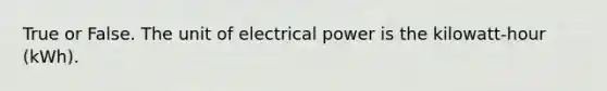 True or False. The unit of electrical power is the kilowatt-hour (kWh).