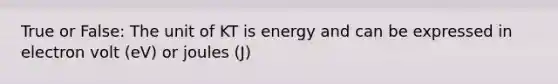 True or False: The unit of KT is energy and can be expressed in electron volt (eV) or joules (J)