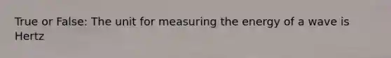 True or False: The unit for measuring the energy of a wave is Hertz