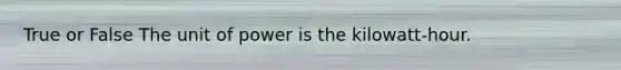 True or False The unit of power is the kilowatt-hour.