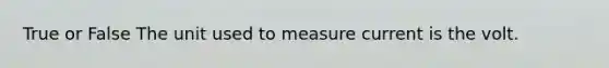 True or False The unit used to measure current is the volt.